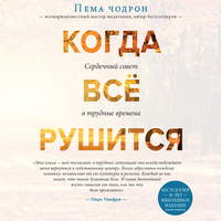Пема Чодрон. Когда все рушится. Сердечный совет в трудные времена