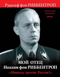 . Мой отец Иоахим фон Риббентроп. «Никогда против России!»