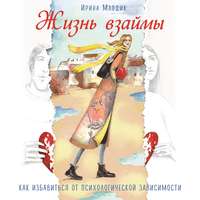 Ирина Млодик. Жизнь взаймы. Как избавиться от психологической зависимости