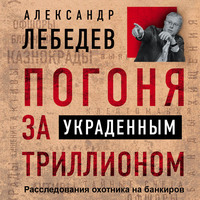 . Погоня за украденным триллионом. Расследования охотника на банкиров