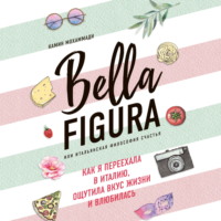 Камин Мохаммади. Bella Figura, или Итальянская философия счастья. Как я переехала в Италию, ощутила вкус жизни и влюбилась