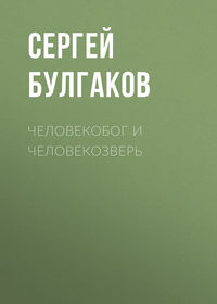 Сергей Булгаков. Человекобог и человекозверь