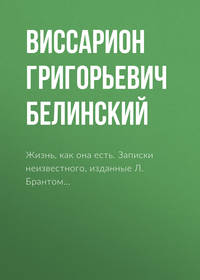 Виссарион Григорьевич Белинский. Жизнь, как она есть. Записки неизвестного, изданные Л. Брантом…