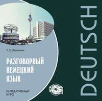 Т. С. Ярушкина. Разговорный немецкий язык. Интенсивный курс