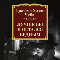 Джеймс Хэдли Чейз. Лучше бы я остался бедным