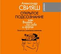 . Открытое подсознание. Как влиять на себя и других. Легкий путь к позитивным изменениям