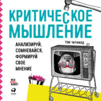 . Критическое мышление. Анализируй, сомневайся, формируй свое мнение