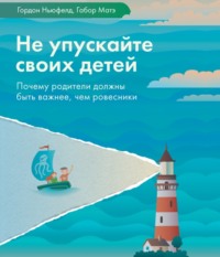 Гордон Ньюфелд. Не упускайте своих детей