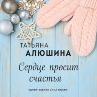 Татьяна Алюшина. Сердце просит счастья