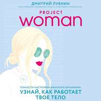Дмитрий Лубнин. Project woman. Тонкости настройки женского организма: узнай, как работает твое тело