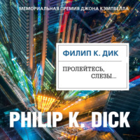Филип К. Дик. Пролейтесь, слезы…