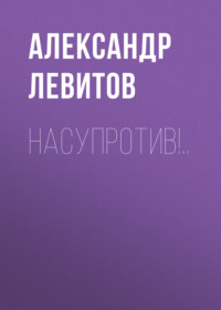 . Насупротив!..