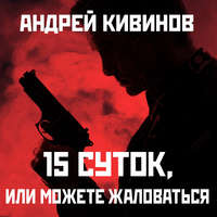 Андрей Кивинов. 15 суток, или Можете жаловаться!