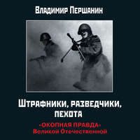 . Штрафники, разведчики, пехота. «Окопная правда» Великой Отечественной