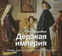 Лев Бердников. Дерзкая империя. Нравы, одежда и быт Петровской эпохи