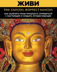 . Живи. Как залечить раны прошлого, справиться с настоящим и создать лучшее будущее
