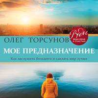 . Мое предназначение. Как заслужить большего и сделать этот мир лучше