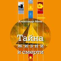 протоиерей Александр Мень. Тайна жизни и смерти. Лекции, проповеди, беседы