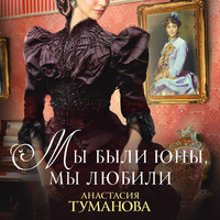Анастасия Туманова. Мы были юны, мы любили