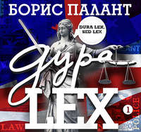 Борис Палант. Дура LEX. Часть 1