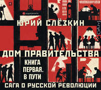 . Дом правительства. Сага о русской революции. Книга первая. В пути