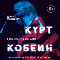 Дэнни Голдберг. Курт Кобейн. Serving the Servant. Воспоминания менеджера «Nirvana»