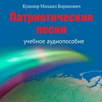 Михаил Борисович Кушнир. Патриотические песни. Учебное аудиопособие
