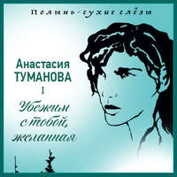 Анастасия Туманова. Убежим с тобой, желанная