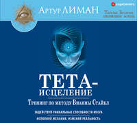 Артур Лиман. Тета-исцеление. Тренинг по методу Вианны Стайбл. Задействуй уникальные способности мозга. Исполняй желания, изменяй реальность