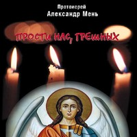 протоиерей Александр Мень. Прости нас, грешных. Слово перед исповедью