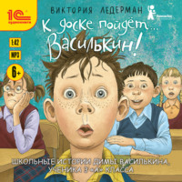 Виктория Ледерман. К доске пойдёт… Василькин! Школьные истории Димы Василькина, ученика 3 «А» класса