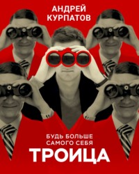 Андрей Курпатов. Троица. Будь больше самого себя