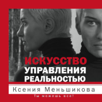 . Искусство управления реальностью. Ты можешь все!