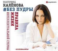 . Без пудры. Правила жизни интеллектуальной стервы
