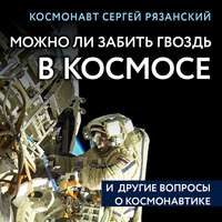 . Можно ли забить гвоздь в космосе и другие вопросы о космонавтике