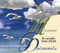 Борис Васильев. Не стреляйте белых лебедей