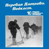 Радио «Комсомольская правда». Расследование гибели группы туристов. Откуда взялись жуткие травмы у погибших. Была ли лавина?