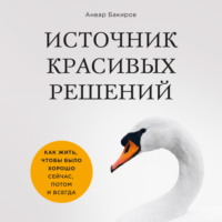 . Источник красивых решений. Как жить, чтобы было хорошо сейчас, потом и всегда