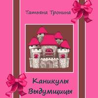 Татьяна Тронина. Каникулы выдумщицы