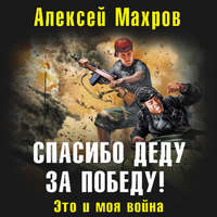 Алексей Махров. Спасибо деду за Победу! Это и моя война