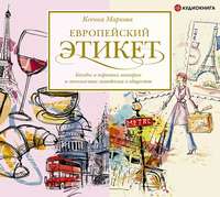 . Европейский этикет. Беседы о хороших манерах и тонкостях поведения в обществе