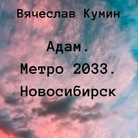 Вячеслав Кумин. Адам. Метро 2033. Новосибирск