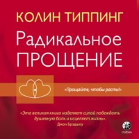. Радикальное Прощение. Духовная технология для исцеления взаимоотношений, избавления от гнева и чувства вины, нахождения взаимопонимания в любой ситуации