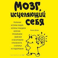 Норман Дойдж. Мозг, исцеляющий себя. Реальные истории людей, которые победили болезни, преобразили свой мозг и обнаружили способности, о которых не подозревали