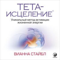 . Тета-исцеление. Уникальный метод активации жизненной энергии