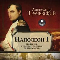 . Наполеон I. Его жизнь и государственная деятельность