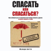 Мелоди Битти. Спасать или спасаться? Как избавитьcя от желания постоянно опекать других и начать думать о себе