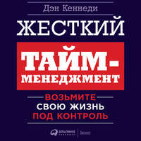 . Жесткий тайм-менеджмент. Возьмите свою жизнь под контроль