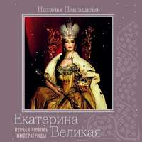 Наталья Павлищева. Екатерина Великая. Первая любовь Императрицы