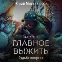 . Судьбе вопреки. Часть вторая. «…главное выжить…»